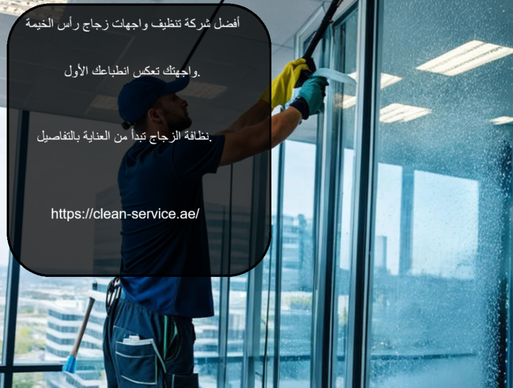 أفضل شركة تنظيف واجهات زجاج رأس الخيمة